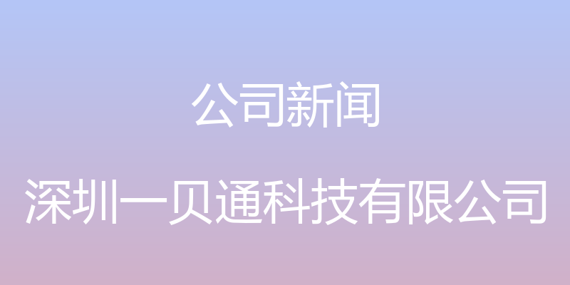 公司新闻 - 深圳一贝通科技有限公司